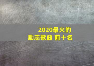 2020最火的励志歌曲 前十名